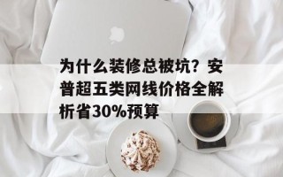 为什么装修总被坑？安普超五类网线价格全解析省30%预算