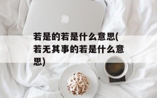 若是的若是什么意思(若无其事的若是什么意思)