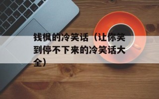 钱枫的冷笑话（让你笑到停不下来的冷笑话大全）