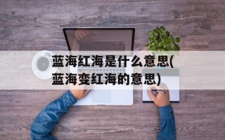 蓝海红海是什么意思(蓝海变红海的意思)