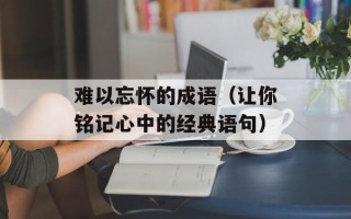 难以忘怀的成语（让你铭记心中的经典语句）