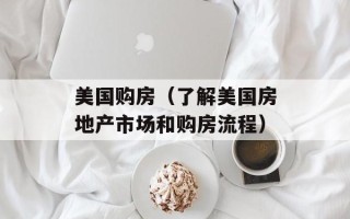美国购房（了解美国房地产市场和购房流程）