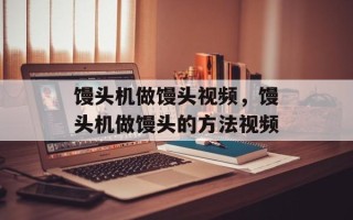 馒头机做馒头视频，馒头机做馒头的方法视频