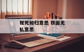 视死如归意思 铁面无私意思