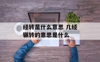 经转是什么意思 几经辗转的意思是什么