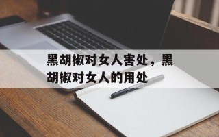 黑胡椒对女人害处，黑胡椒对女人的用处