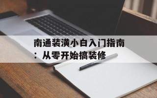 南通装潢小白入门指南：从零开始搞装修