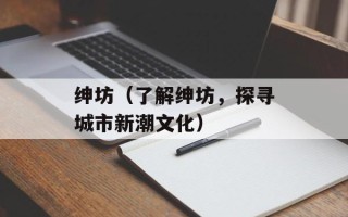 绅坊（了解绅坊，探寻城市新潮文化）