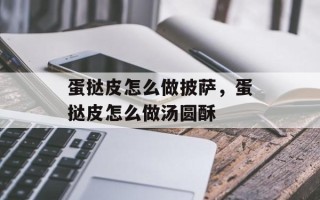 蛋挞皮怎么做披萨，蛋挞皮怎么做汤圆酥