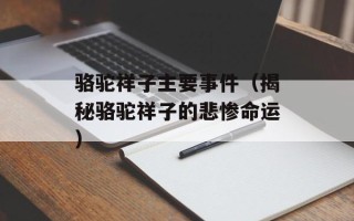 骆驼祥子主要事件（揭秘骆驼祥子的悲惨命运）