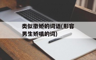 类似撒娇的词语(形容男生娇嗔的词)