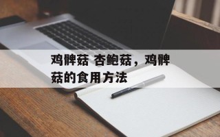 鸡髀菇 杏鲍菇，鸡髀菇的食用方法