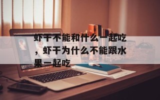 虾干不能和什么一起吃，虾干为什么不能跟水果一起吃