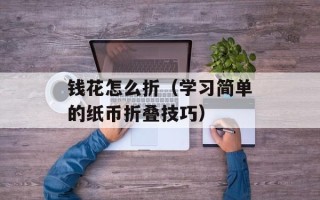 钱花怎么折（学习简单的纸币折叠技巧）