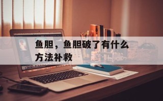 鱼胆，鱼胆破了有什么方法补救
