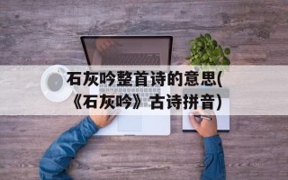 石灰吟整首诗的意思(《石灰吟》古诗拼音)