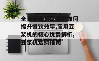 全自动商用豆浆机如何提升餐饮效率,商用豆浆机的核心优势解析,豆浆机选购指南