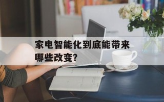 家电智能化到底能带来哪些改变？