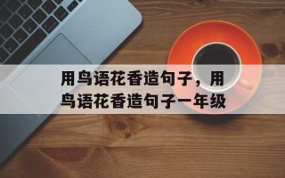 用鸟语花香造句子，用鸟语花香造句子一年级