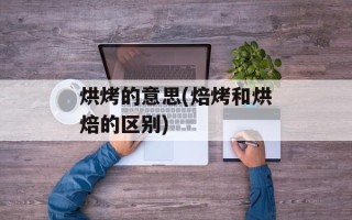 烘烤的意思(焙烤和烘焙的区别)