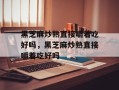 黑芝麻炒熟直接嚼着吃好吗，黑芝麻炒熟直接嚼着吃好吗