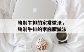 腌制牛排的家常做法，腌制牛排的家庭版做法