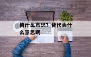 皆什么意思？皆代表什么意思啊