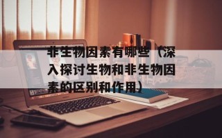 非生物因素有哪些（深入探讨生物和非生物因素的区别和作用）