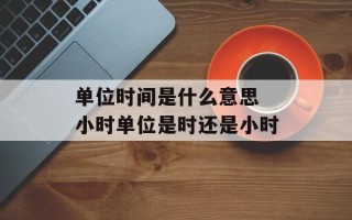 单位时间是什么意思 小时单位是时还是小时