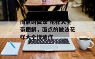 面点的做法 花样大全带图解，面点的做法花样大全慢动作