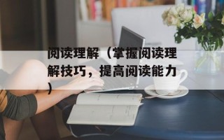 阅读理解（掌握阅读理解技巧，提高阅读能力）