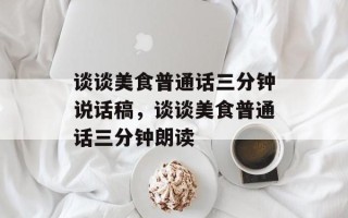 谈谈美食普通话三分钟说话稿，谈谈美食普通话三分钟朗读
