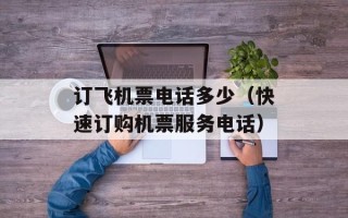 订飞机票电话多少（快速订购机票服务电话）
