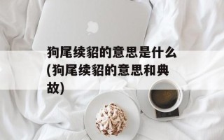 狗尾续貂的意思是什么(狗尾续貂的意思和典故)