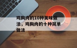 鸡胸肉的10种美味做法，鸡胸肉的十种简单做法