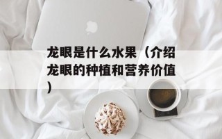 龙眼是什么水果（介绍龙眼的种植和营养价值）