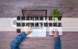 香肠派对快速下载，香肠派对快速下载安装正版
