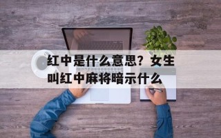 红中是什么意思？女生叫红中麻将暗示什么