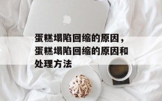 蛋糕塌陷回缩的原因，蛋糕塌陷回缩的原因和处理方法
