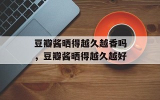 豆瓣酱晒得越久越香吗，豆瓣酱晒得越久越好