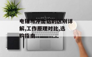 电锤与冲击钻的区别详解,工作原理对比,选购指南