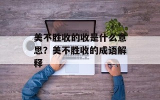 美不胜收的收是什么意思？美不胜收的成语解释