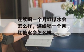 连续喝一个月红糖水会怎么样，连续喝一个月红糖水会怎么样