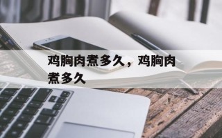 鸡胸肉煮多久，鸡胸肉煮多久