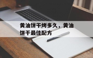 黄油饼干烤多久，黄油饼干最佳配方