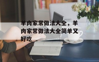 羊肉家常做法大全，羊肉家常做法大全简单又好吃
