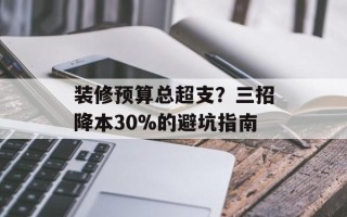 装修预算总超支？三招降本30%的避坑指南