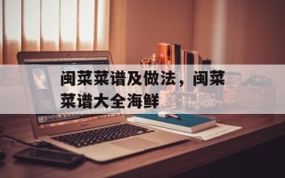 闽菜菜谱及做法，闽菜菜谱大全海鲜