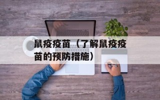鼠疫疫苗（了解鼠疫疫苗的预防措施）
