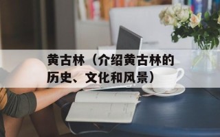 黄古林（介绍黄古林的历史、文化和风景）
